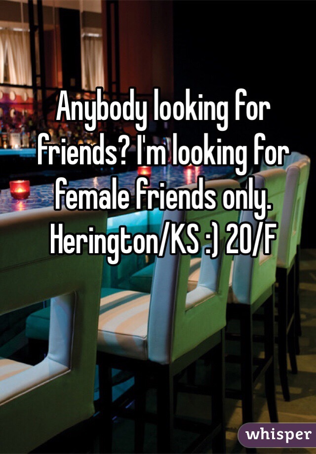 Anybody looking for friends? I'm looking for female friends only. Herington/KS :) 20/F 