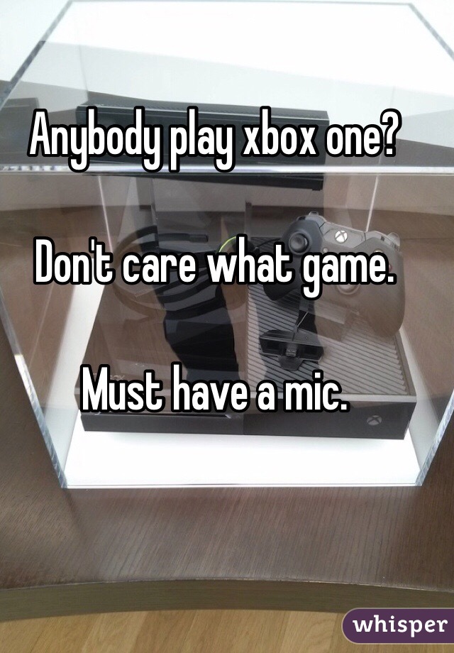 Anybody play xbox one? 

Don't care what game.

Must have a mic.