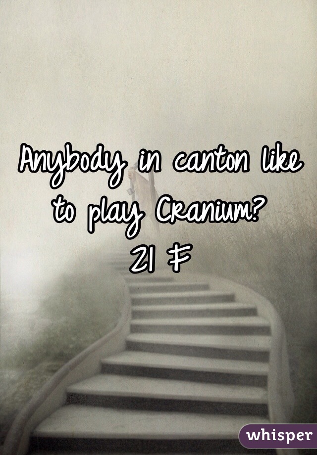 Anybody in canton like to play Cranium? 
21 F