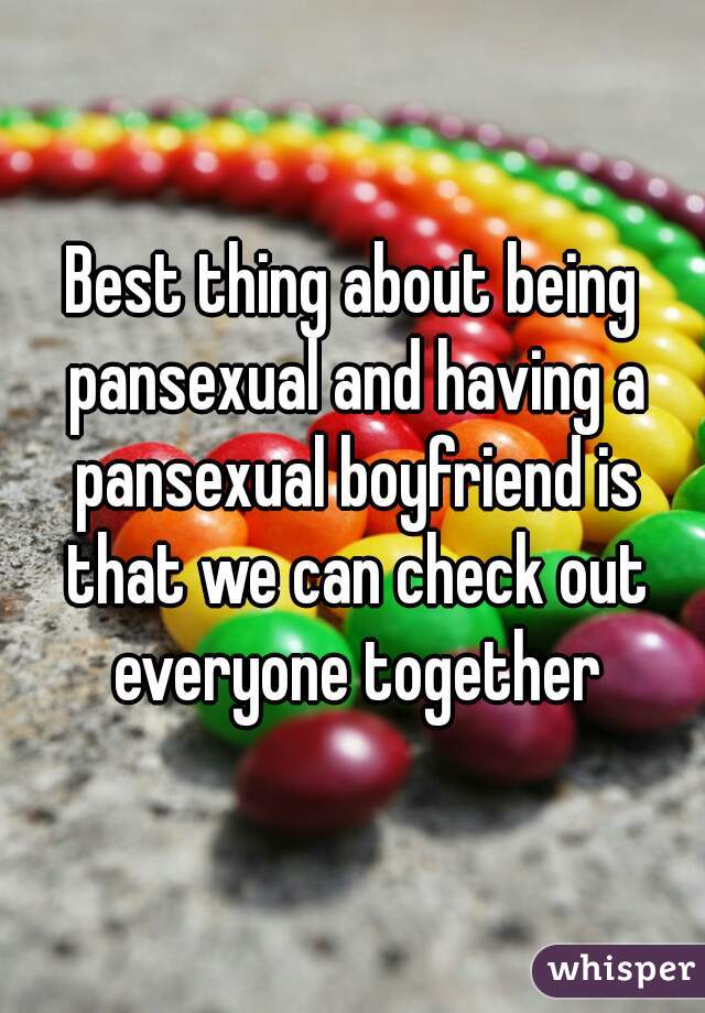 Best thing about being pansexual and having a pansexual boyfriend is that we can check out everyone together