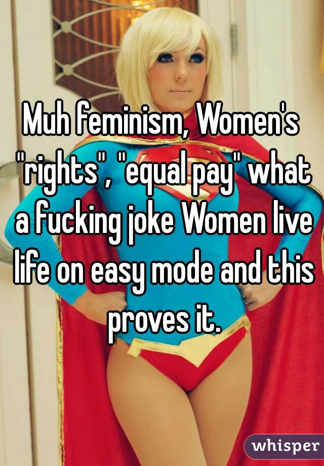 Muh feminism, Women's "rights", "equal pay" what a fucking joke Women live life on easy mode and this proves it.