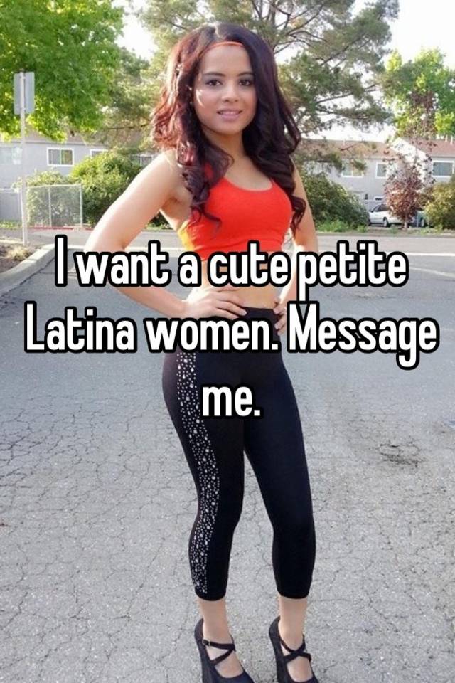 I Want A Cute Petite Latina Women Me