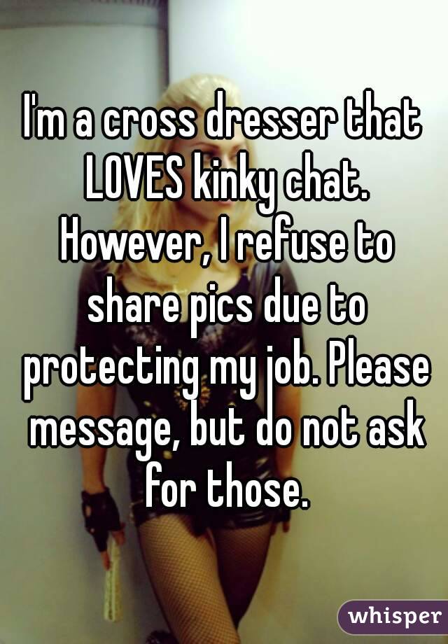 I M A Cross Dresser That Loves Kinky Chat However I Refuse To