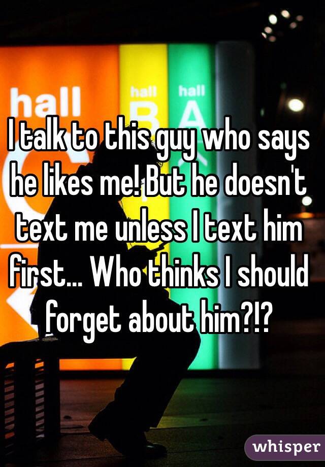 i-talk-to-this-guy-who-says-he-likes-me-but-he-doesn-t-text-me-unless