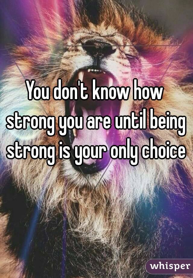 you-don-t-know-how-strong-you-are-until-being-strong-is-your-only-choice