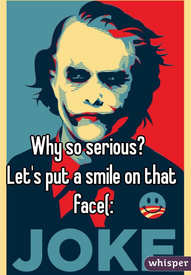 Why so serious? Let's put a smile on that face(