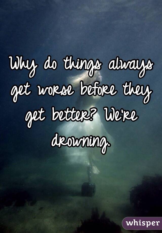 why-do-things-always-get-worse-before-they-get-better-we-re-drowning