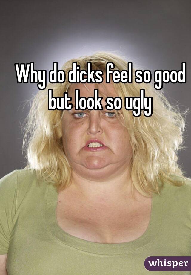 Dicks ugly so are why It really