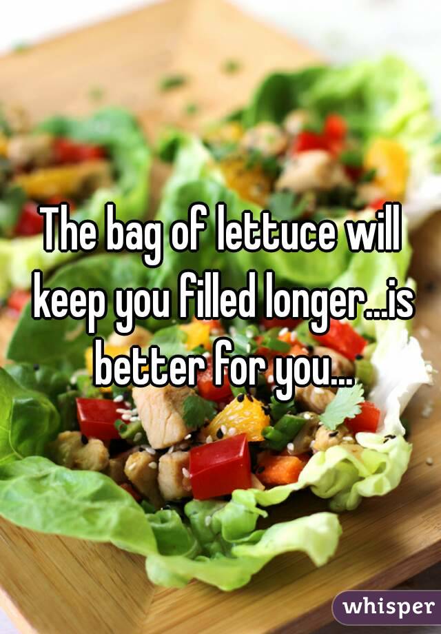 The bag of lettuce will keep you filled longer...is better for you...