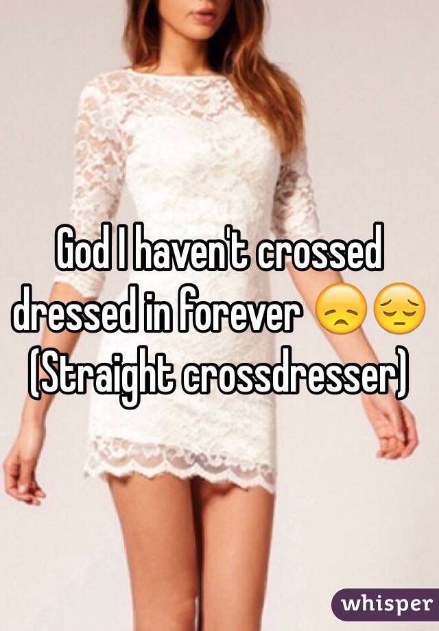 God I Haven T Crossed Dressed In Forever Straight Crossdresser