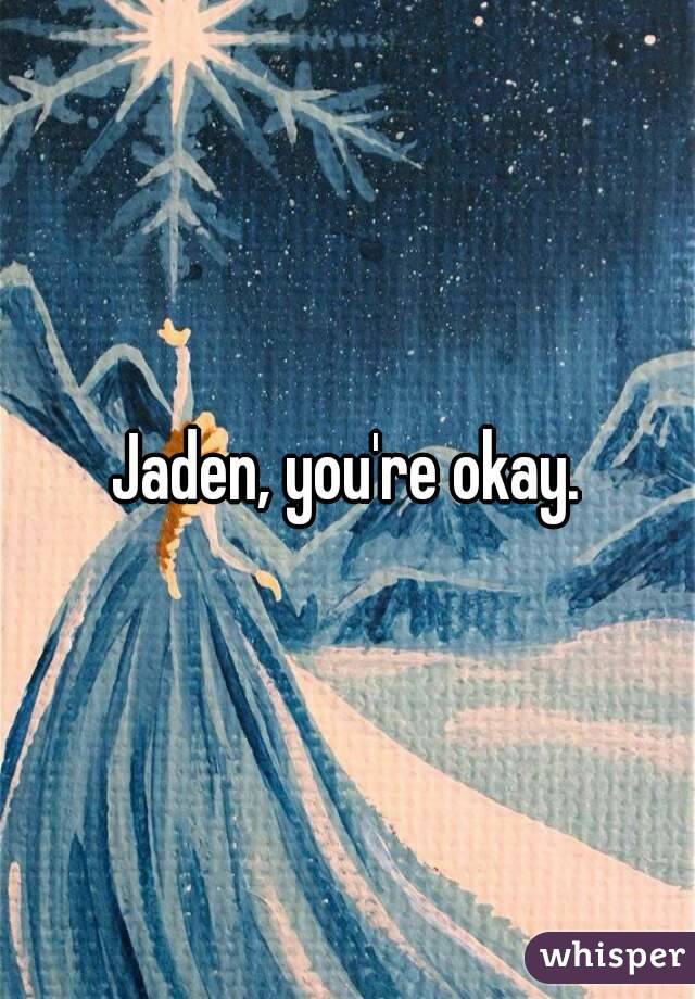 Jaden, you're okay.