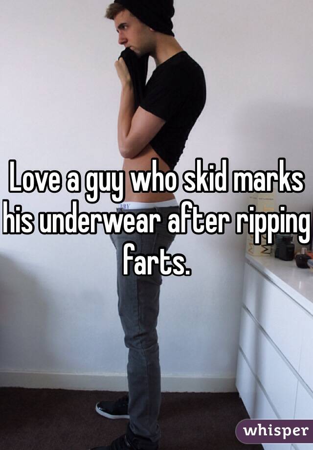 Love a guy who skid marks his underwear after ripping farts.