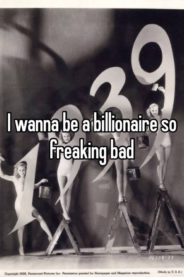 I Wanna Be A Billionaire So Freaking Bad