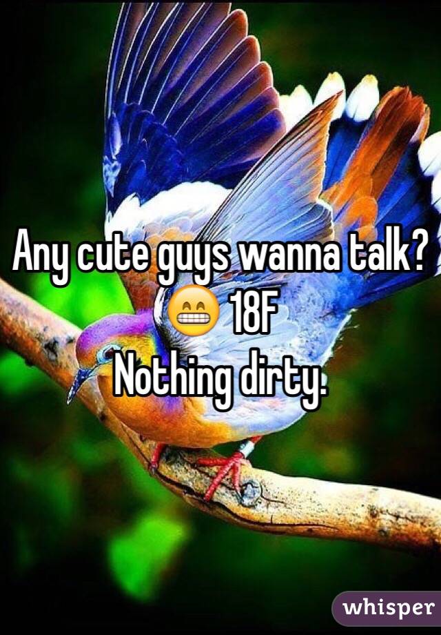 Any cute guys wanna talk? 😁 18F
Nothing dirty. 