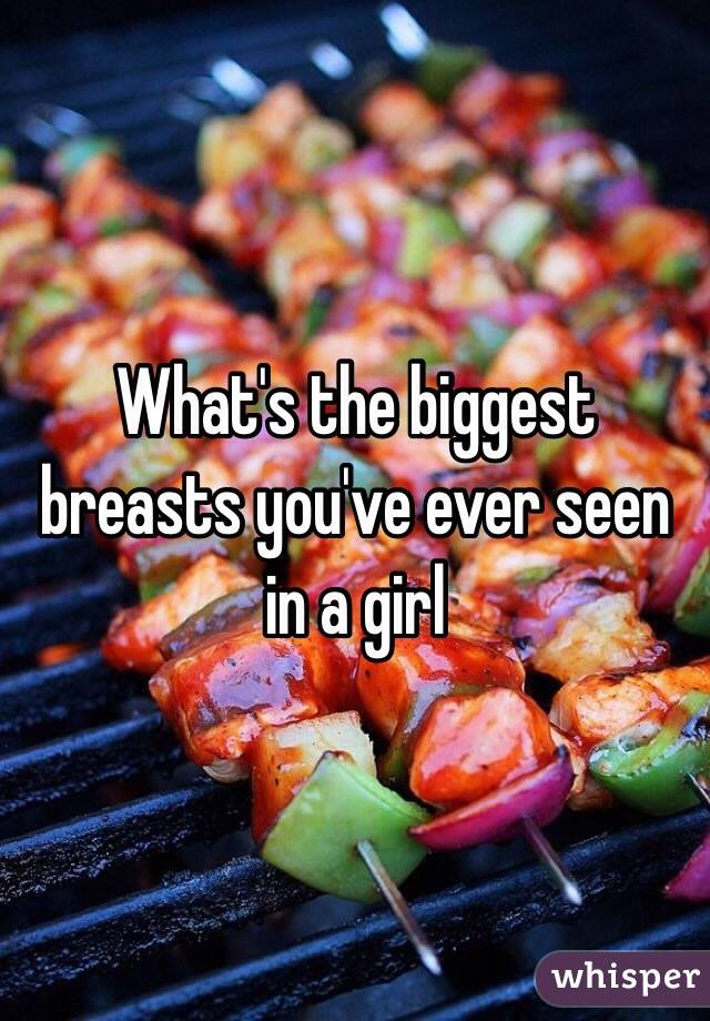 What's the biggest breasts you've ever seen in a girl