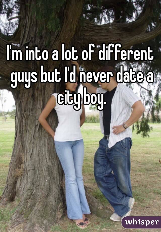 I'm into a lot of different guys but I'd never date a city boy.