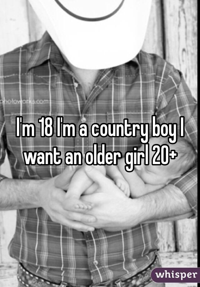 I'm 18 I'm a country boy I want an older girl 20+
