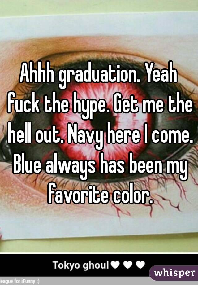 Ahhh graduation. Yeah fuck the hype. Get me the hell out. Navy here I come. Blue always has been my favorite color.