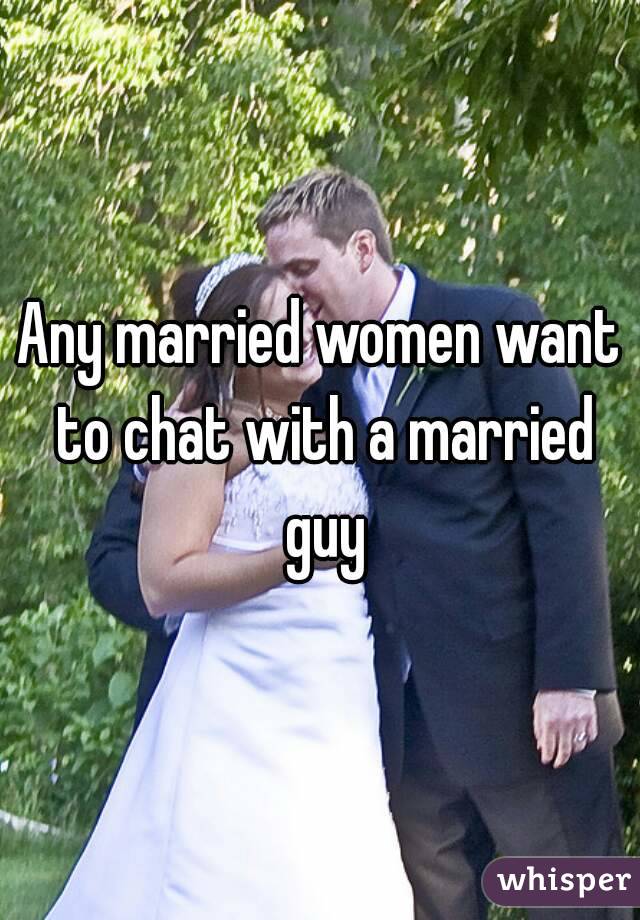Any married women want to chat with a married guy