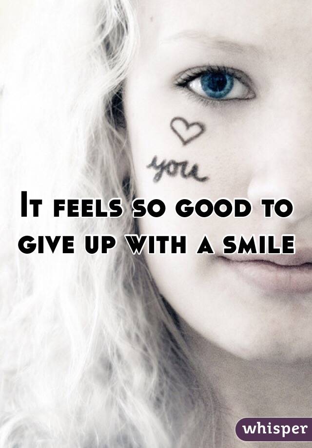 It feels so good to give up with a smile