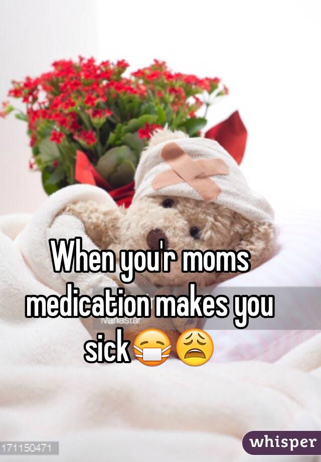 when-you-r-moms-medication-makes-you-sick