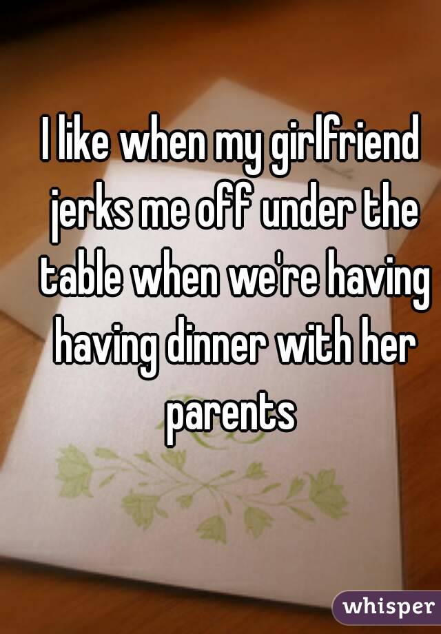 I Like When My Girlfriend Jerks Me Off Under The Table When Were Having Having Dinner With Her 