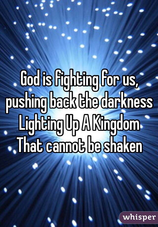 god-is-fighting-for-us-pushing-back-the-darkness-lighting-up-a-kingdom