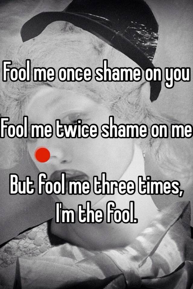 fool-me-once-shame-on-you-fool-me-twice-shame-on-me-but-fool-me-three