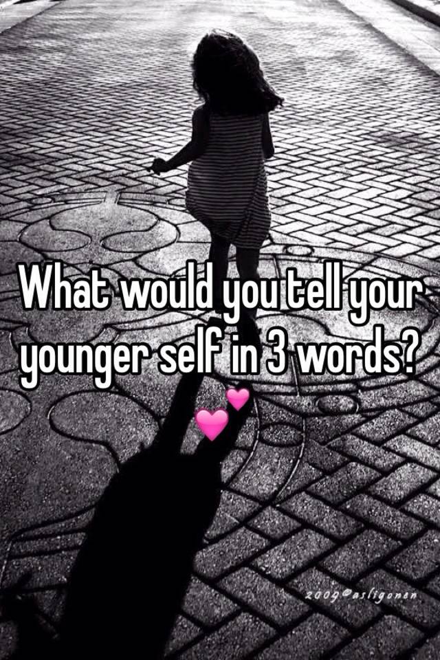 What would you tell your younger self in 3 words?