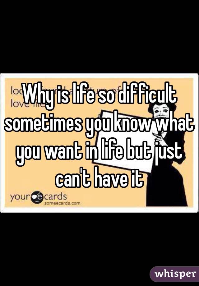 why-is-life-so-difficult-sometimes-you-know-what-you-want-in-life-but