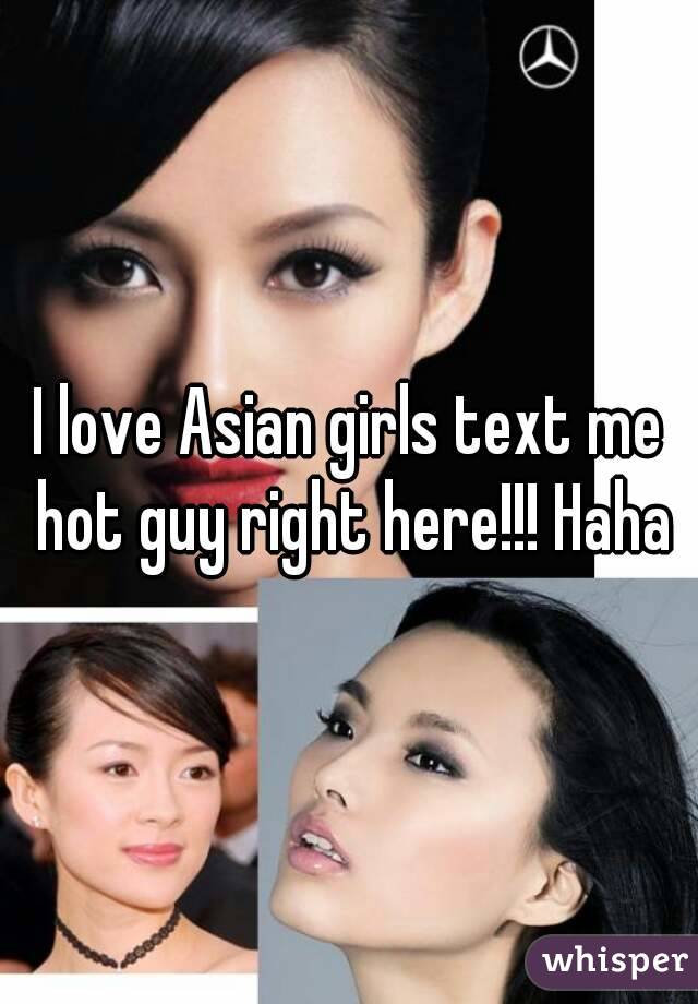 I love Asian girls text me hot guy right here!!! Haha