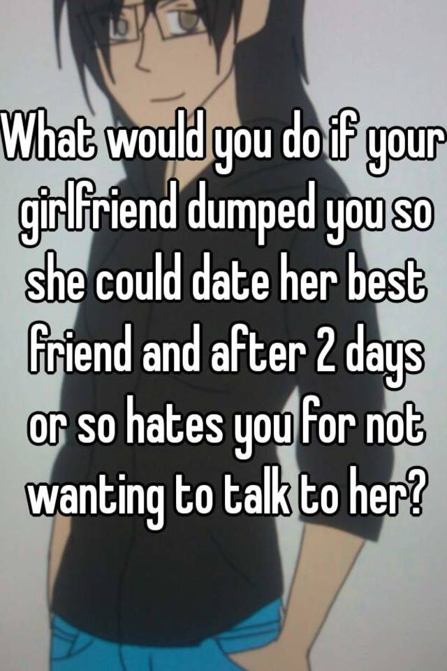 What Would You Do If Your Girlfriend Dumped You So She Could Date Her Best Friend And After 2 