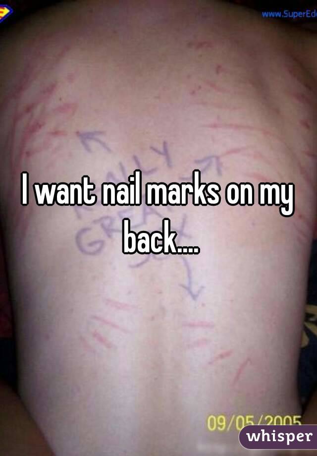 I Want Nail Marks On My Back