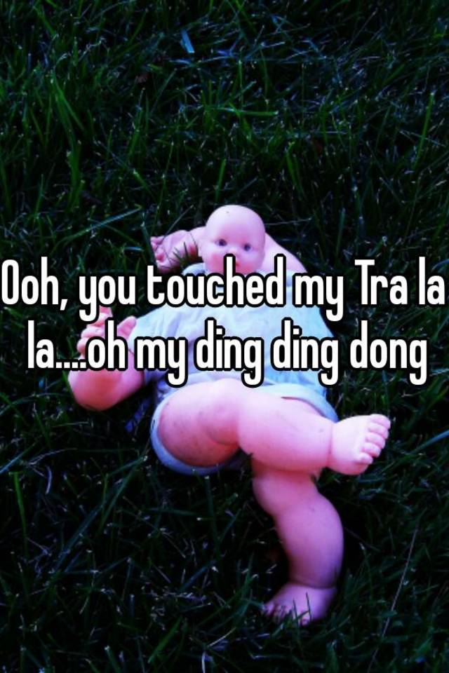 Ooh You Touched My Tra La La Oh My Ding Ding Dong