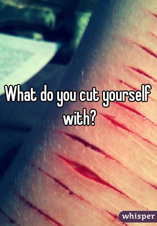 You yourself happens cut when what Why Do