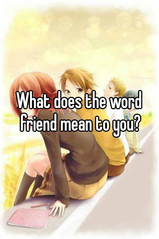 what-does-the-word-friend-mean-to-you