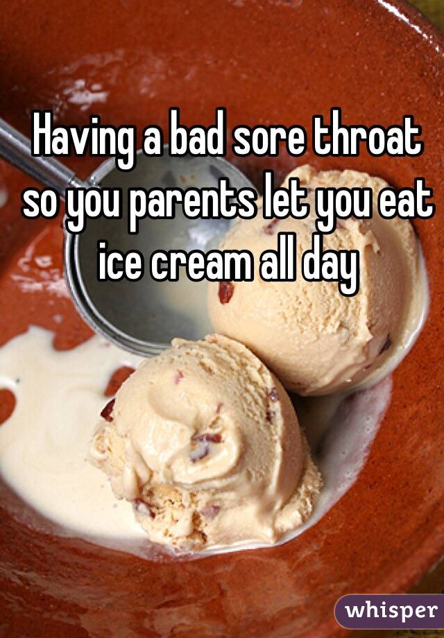 Having A Bad Sore Throat So You Parents Let You Eat Ice Cream All Day