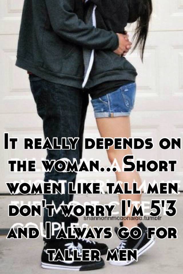 It Really Depends On The Woman Short Women Like Tall Men Don T Worry