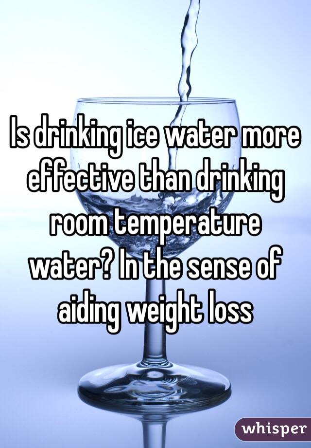 Is Drinking Ice Water More Effective Than Drinking Room