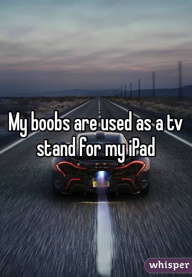 My boobs are used as a tv stand for my iPad 