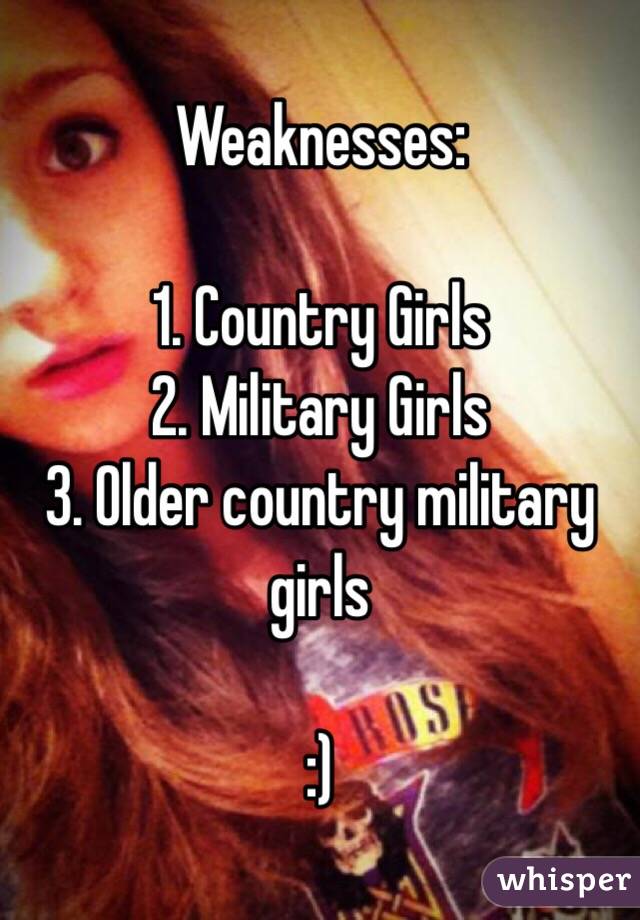 Weaknesses:

1. Country Girls
2. Military Girls
3. Older country military girls 

:)
