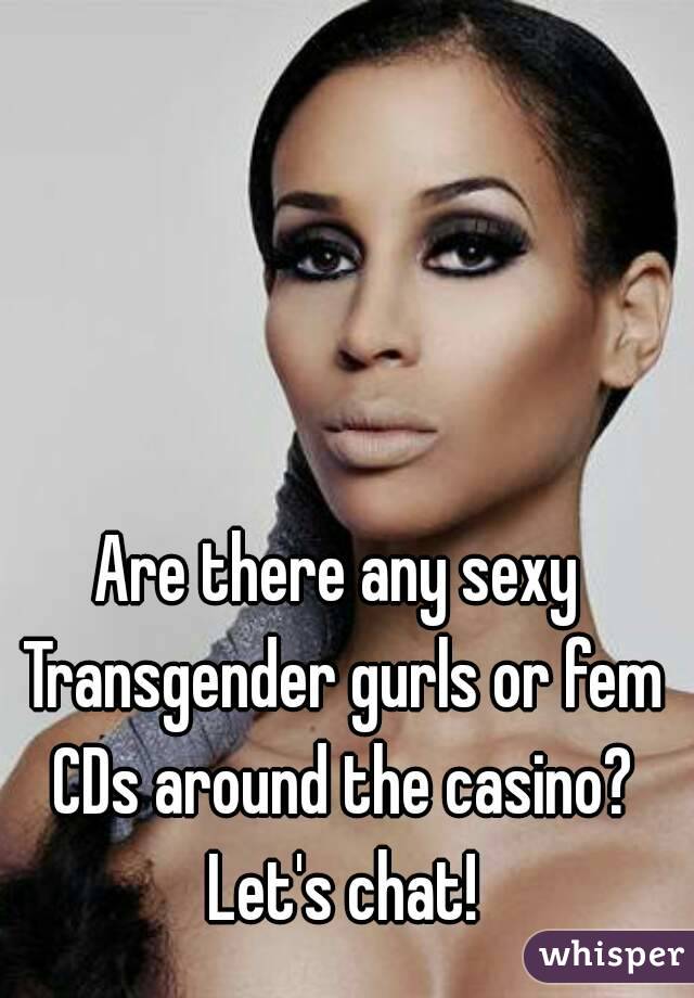 Are there any sexy Transgender gurls or fem CDs around the casino? Let's chat!