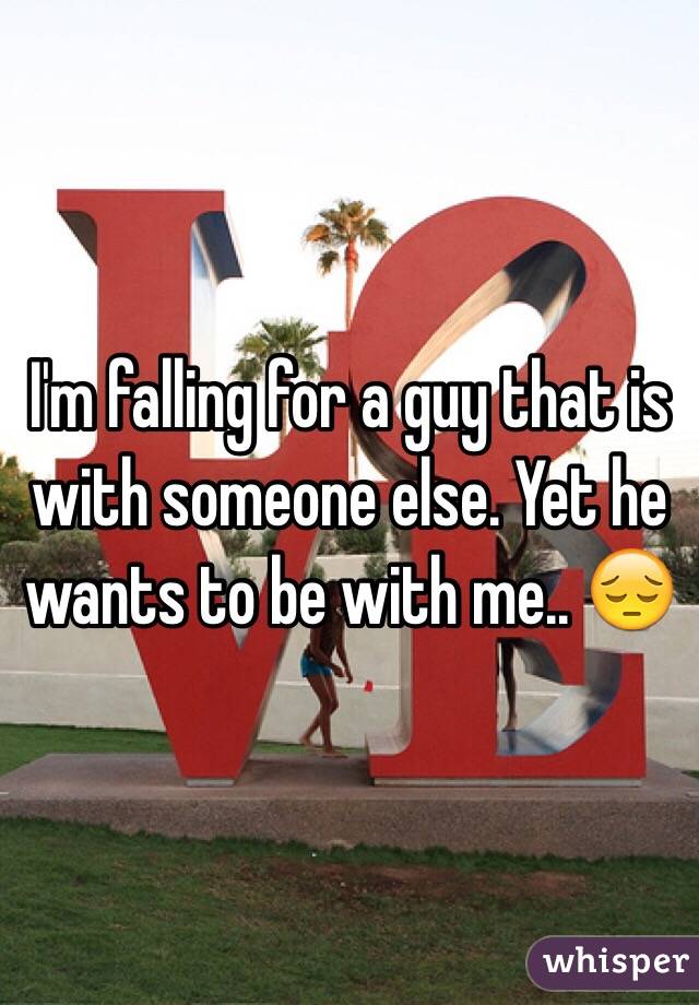 I'm falling for a guy that is with someone else. Yet he wants to be with me.. 😔