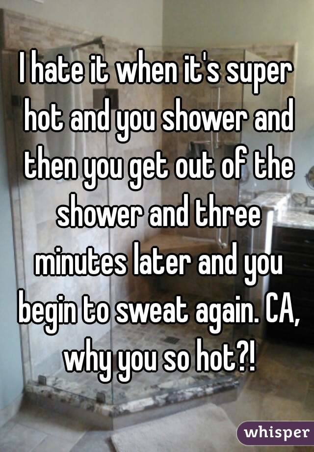 I hate it when it's super hot and you shower and then you get out of the shower and three minutes later and you begin to sweat again. CA, why you so hot?!