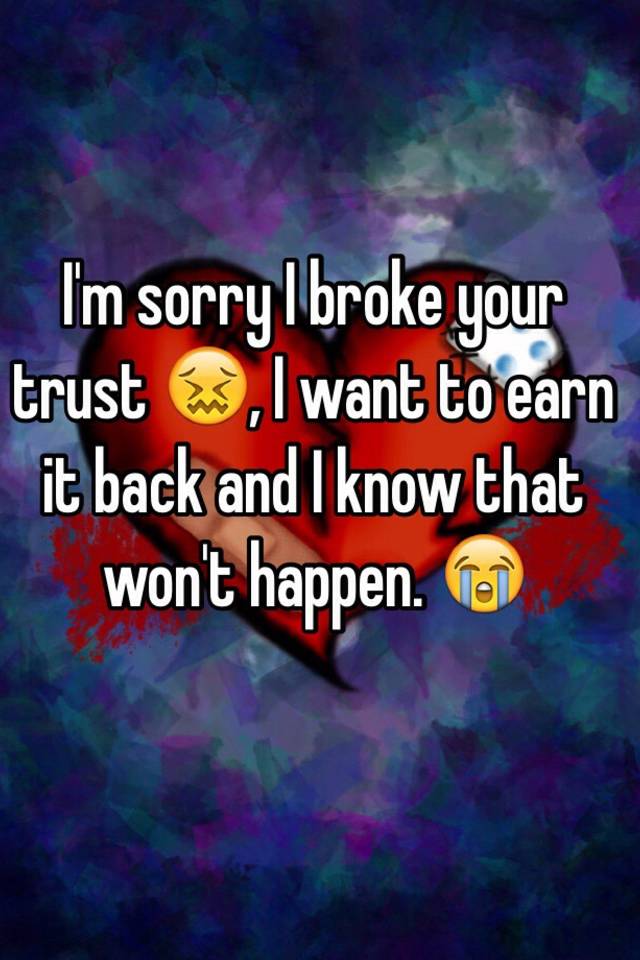 i-m-sorry-i-broke-your-trust-i-want-to-earn-it-back-and-i-know-that