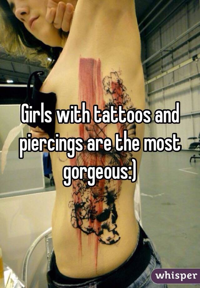 Girls with tattoos and piercings are the most gorgeous:)