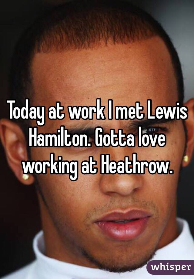 Today at work I met Lewis Hamilton. Gotta love working at Heathrow. 