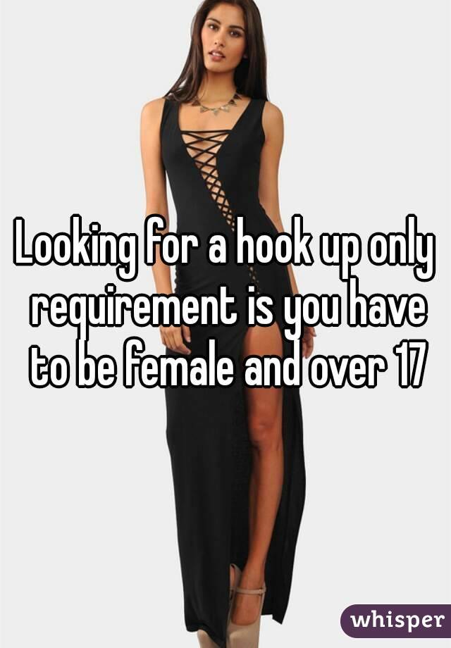 Looking for a hook up only requirement is you have to be female and over 17
