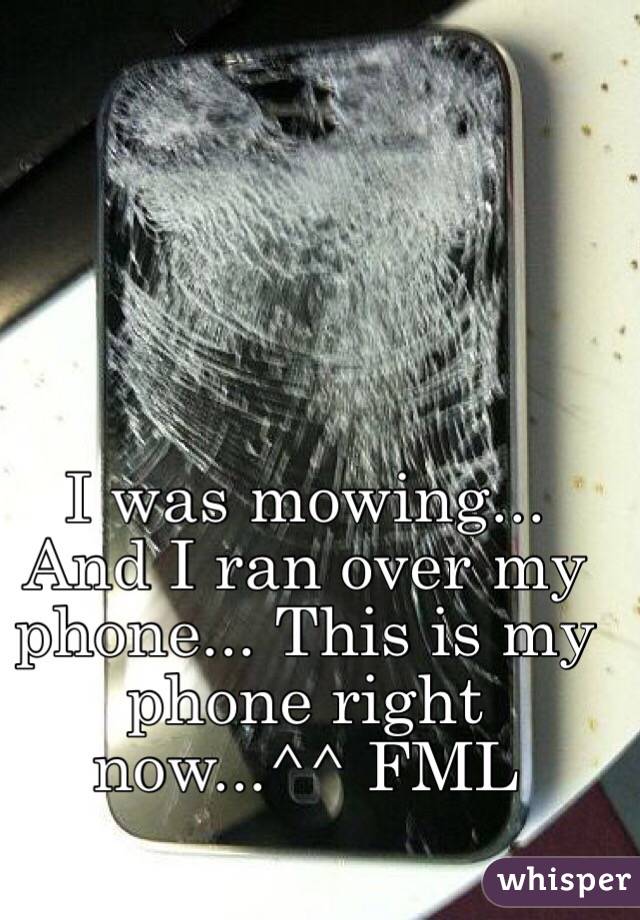I was mowing... And I ran over my phone... This is my phone right now...^^ FML
