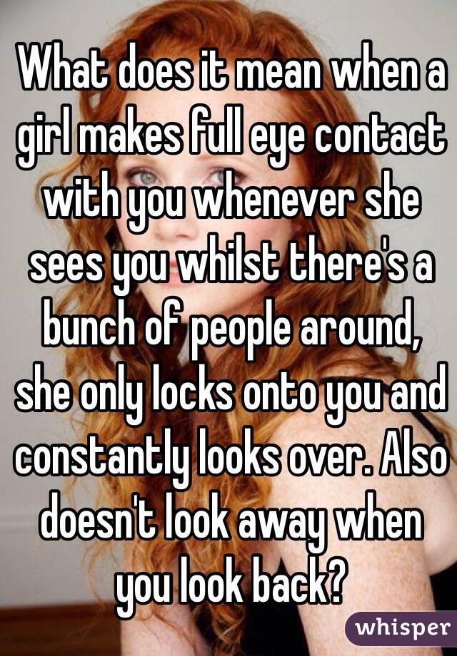 What Does It Mean When A Girl Makes Full Eye Contact With You Whenever